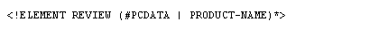 The element declaration for REVIEW in the previous example could be written REVIEW like this. In other words, the element can contain any number of PRODUCT-NAME elements or parsed character data, in any order.